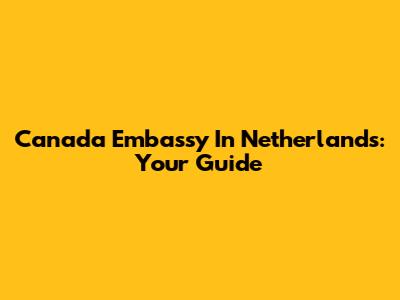 Canada Embassy In Netherlands: Your Guide