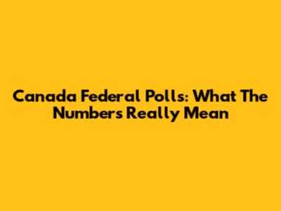 Canada Federal Polls: What The Numbers Really Mean