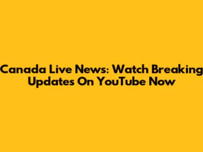 Canada Live News: Watch Breaking Updates On YouTube Now