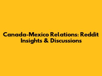 Canada-Mexico Relations: Reddit Insights & Discussions