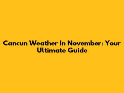 Cancun Weather In November: Your Ultimate Guide