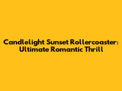Candlelight Sunset Rollercoaster: Ultimate Romantic Thrill