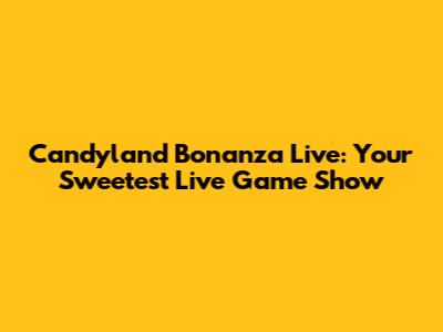 Candyland Bonanza Live: Your Sweetest Live Game Show