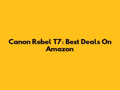 Canon Rebel T7: Best Deals On Amazon