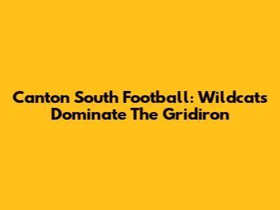 Canton South Football: Wildcats Dominate The Gridiron