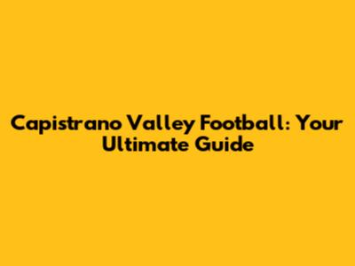 Capistrano Valley Football: Your Ultimate Guide