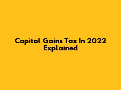 Capital Gains Tax In 2022 Explained