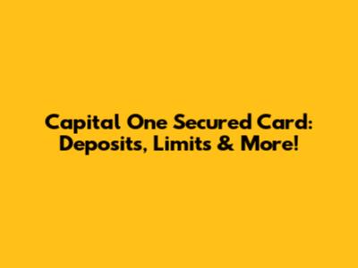 Capital One Secured Card: Deposits, Limits & More!