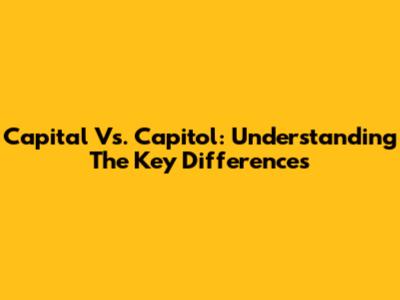 Capital Vs. Capitol: Understanding The Key Differences