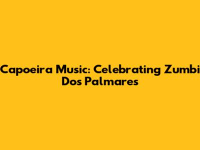 Capoeira Music: Celebrating Zumbi Dos Palmares