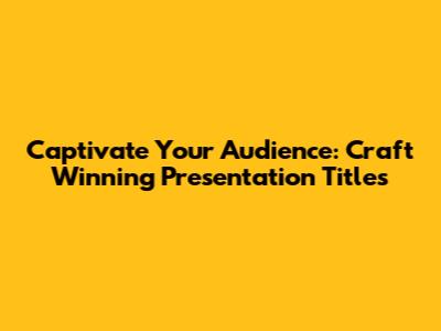 Captivate Your Audience: Craft Winning Presentation Titles