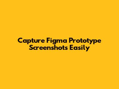 Capture Figma Prototype Screenshots Easily