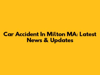 Car Accident In Milton MA: Latest News & Updates