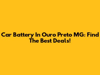 Car Battery In Ouro Preto MG: Find The Best Deals!