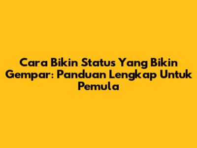 Cara Bikin Status Yang Bikin Gempar: Panduan Lengkap Untuk Pemula