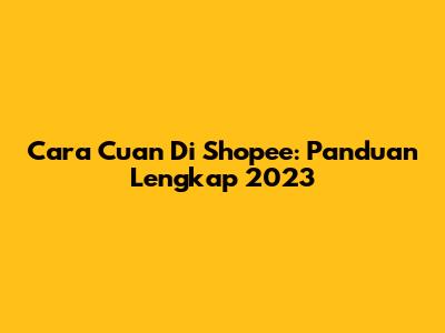 Cara Cuan Di Shopee: Panduan Lengkap 2023