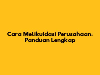 Cara Melikuidasi Perusahaan: Panduan Lengkap