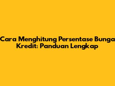 Cara Menghitung Persentase Bunga Kredit: Panduan Lengkap