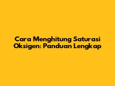 Cara Menghitung Saturasi Oksigen: Panduan Lengkap
