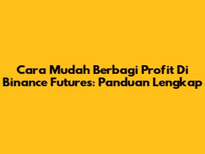 Cara Mudah Berbagi Profit Di Binance Futures: Panduan Lengkap