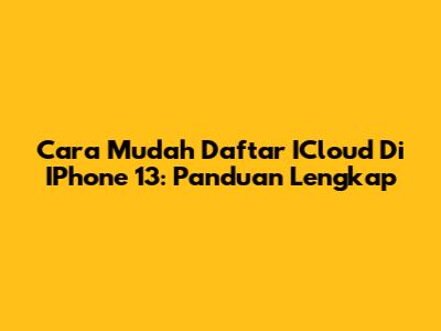 Cara Mudah Daftar ICloud Di IPhone 13: Panduan Lengkap