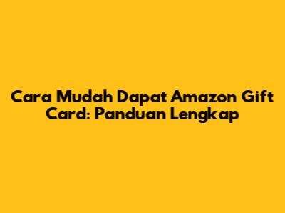Cara Mudah Dapat Amazon Gift Card: Panduan Lengkap