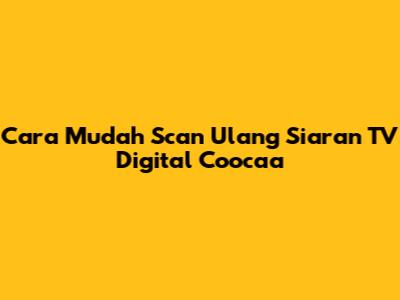 Cara Mudah Scan Ulang Siaran TV Digital Coocaa