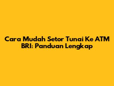 Cara Mudah Setor Tunai Ke ATM BRI: Panduan Lengkap
