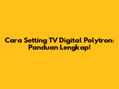 Cara Setting TV Digital Polytron: Panduan Lengkap!