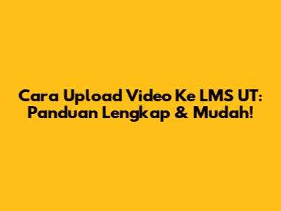 Cara Upload Video Ke LMS UT: Panduan Lengkap & Mudah!