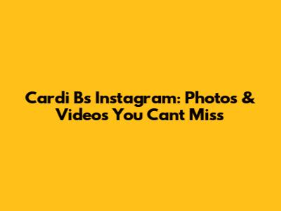 Cardi B's Instagram: Photos & Videos You Can't Miss
