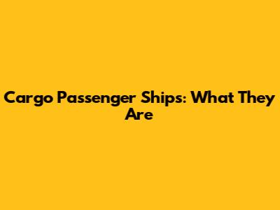 Cargo Passenger Ships: What They Are