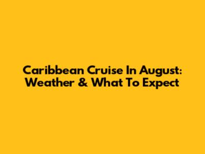 Caribbean Cruise In August: Weather & What To Expect