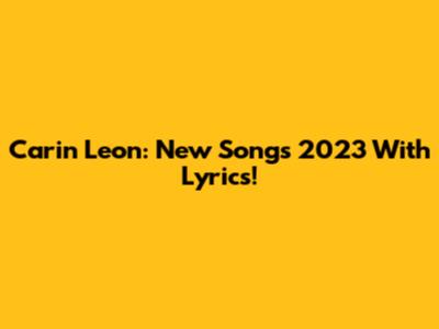Carin Leon: New Songs 2023 With Lyrics!
