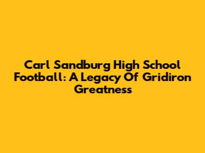 Carl Sandburg High School Football: A Legacy Of Gridiron Greatness