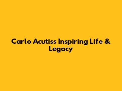 Carlo Acutis's Inspiring Life & Legacy