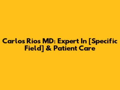 Carlos Rios MD: Expert In [Specific Field] & Patient Care