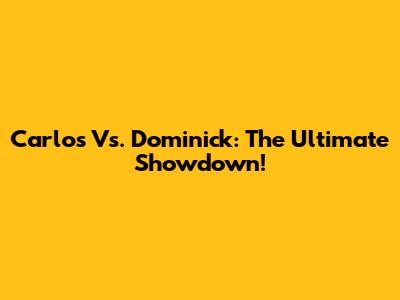 Carlos Vs. Dominick: The Ultimate Showdown!