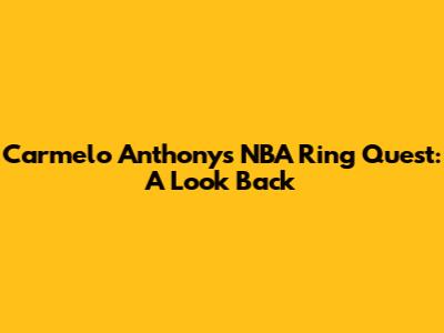 Carmelo Anthony's NBA Ring Quest: A Look Back