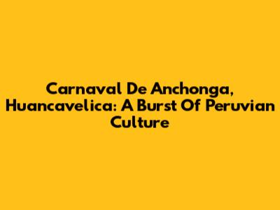 Carnaval De Anchonga, Huancavelica: A Burst Of Peruvian Culture