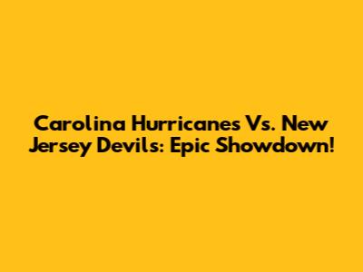 Carolina Hurricanes Vs. New Jersey Devils: Epic Showdown!