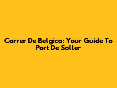 Carrer De Belgica: Your Guide To Port De Soller