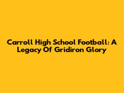 Carroll High School Football: A Legacy Of Gridiron Glory