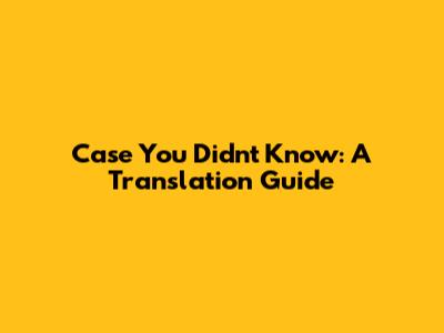 Case You Didn't Know: A Translation Guide