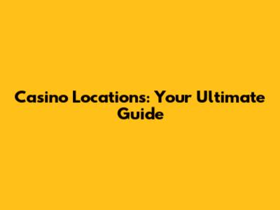 Casino Locations: Your Ultimate Guide