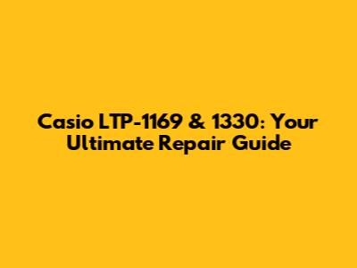 Casio LTP-1169 & 1330: Your Ultimate Repair Guide