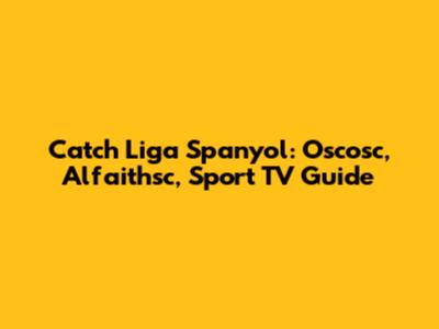 Catch Liga Spanyol: Oscosc, Alfaithsc, Sport TV Guide