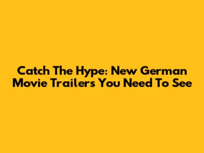 Catch The Hype: New German Movie Trailers You Need To See