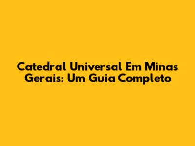 Catedral Universal Em Minas Gerais: Um Guia Completo