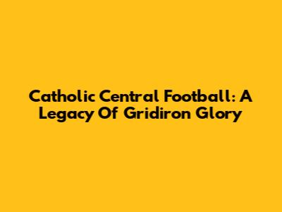 Catholic Central Football: A Legacy Of Gridiron Glory